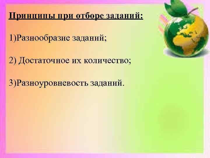 Принципы при отборе заданий: 1)Разнообразие заданий; 2) Достаточное их количество; 3)Разноуровневость заданий. 