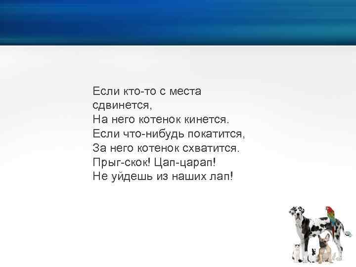 Если кто-то с места сдвинется, На него котенок кинется. Если что-нибудь покатится, За него