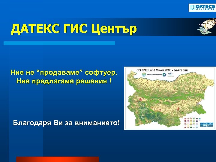 ДАТЕКС ГИС Център Ние не “продаваме” софтуер. Ние предлагаме решения ! Благодаря Ви за