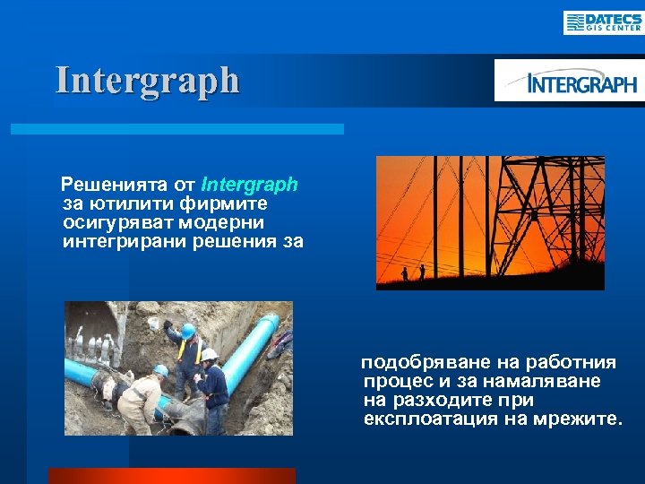 Intergraph Решенията от Intergraph за ютилити фирмите осигуряват модерни интегрирани решения за подобряване на