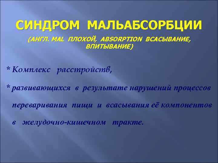 СИНДРОМ МАЛЬАБСОРБЦИИ (АНГЛ. MAL ПЛОХОЙ, ABSORPTION ВСАСЫВАНИЕ, ВПИТЫВАНИЕ) * Комплекc расстройств, * развивающихся в