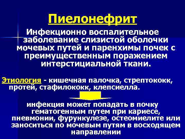 Пиелонефрит Инфекционно воспалительное заболевание слизистой оболочки мочевых путей и паренхимы почек с преимущественным поражением