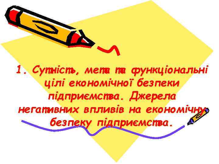 1. Сутність, мета та функціональні цілі економічної безпеки підприємства. Джерела негативних впливів на економічну