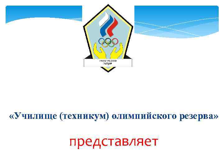 Государственное бюджетное образовательное учреждение Республики Хакасия среднего профессионального образования «Училище (техникум) олимпийского резерва» представляет