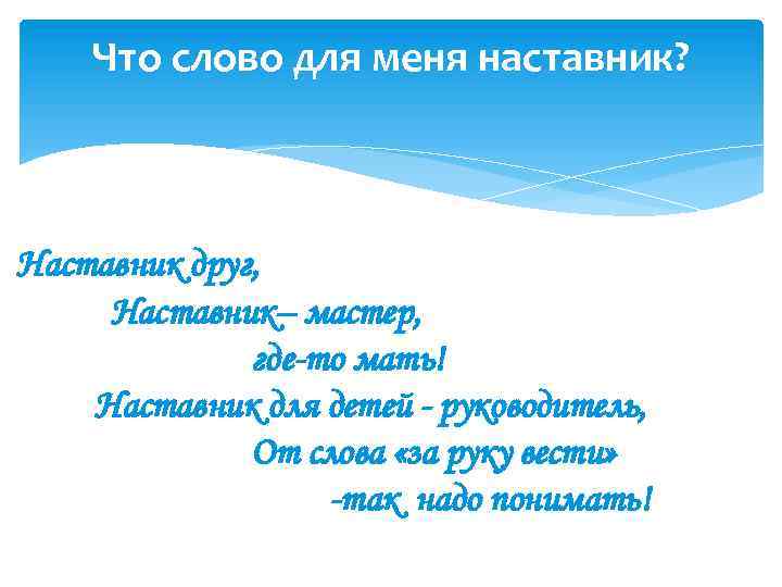 Что слово для меня наставник? Наставник друг, Наставник– мастер, где-то мать! Наставник для детей