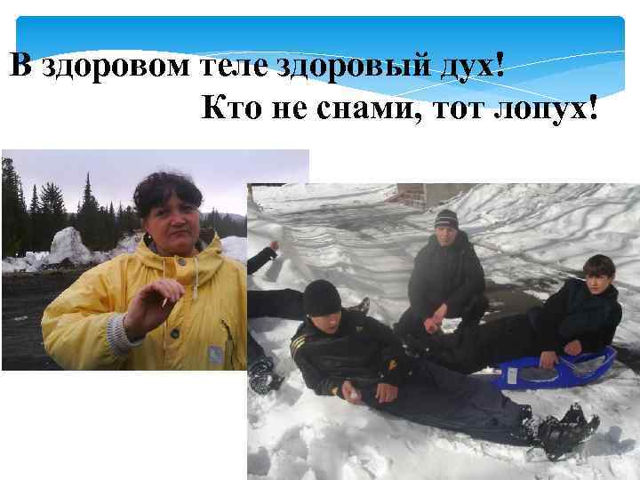 В здоровом теле здоровый дух! Кто не снами, тот лопух! 