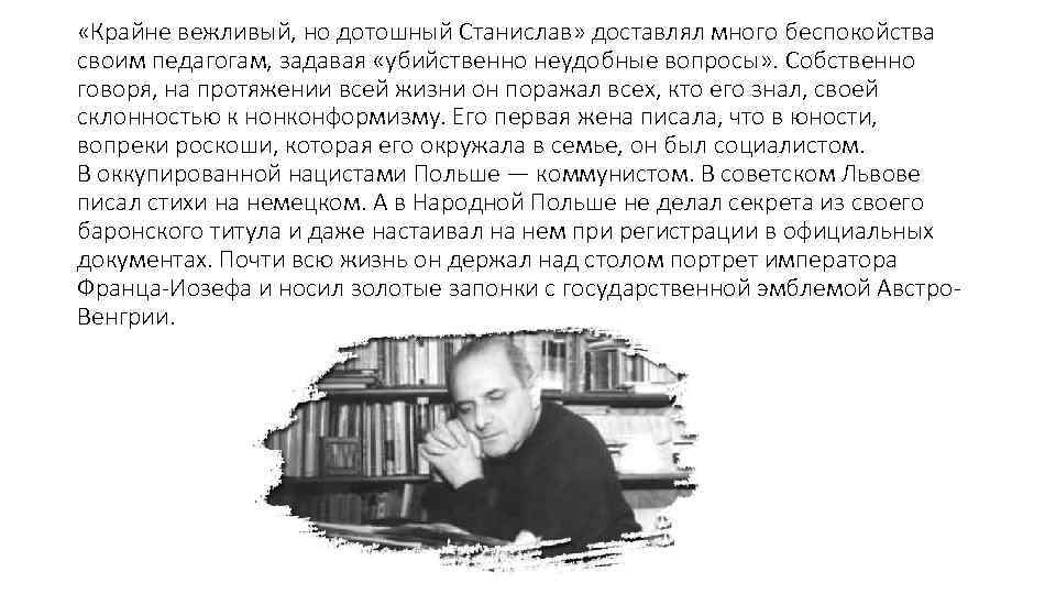  «Крайне вежливый, но дотошный Станислав» доставлял много беспокойства своим педагогам, задавая «убийственно неудобные