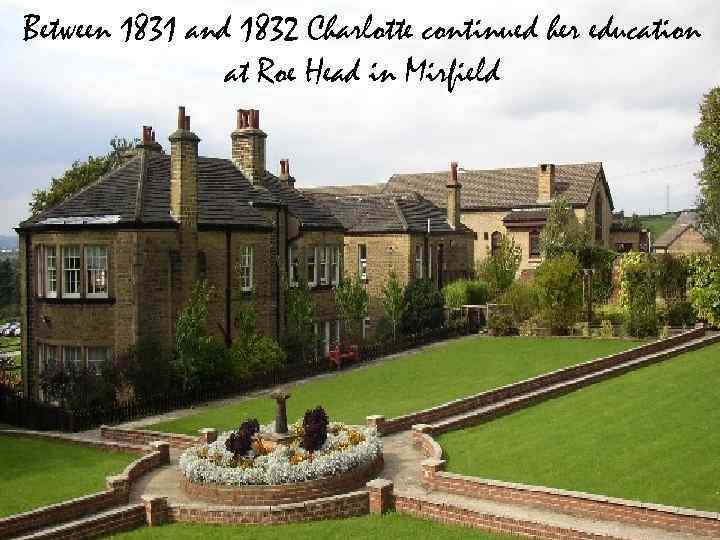 Between 1831 and 1832 Charlotte continued her education at Roe Head in Mirfield 