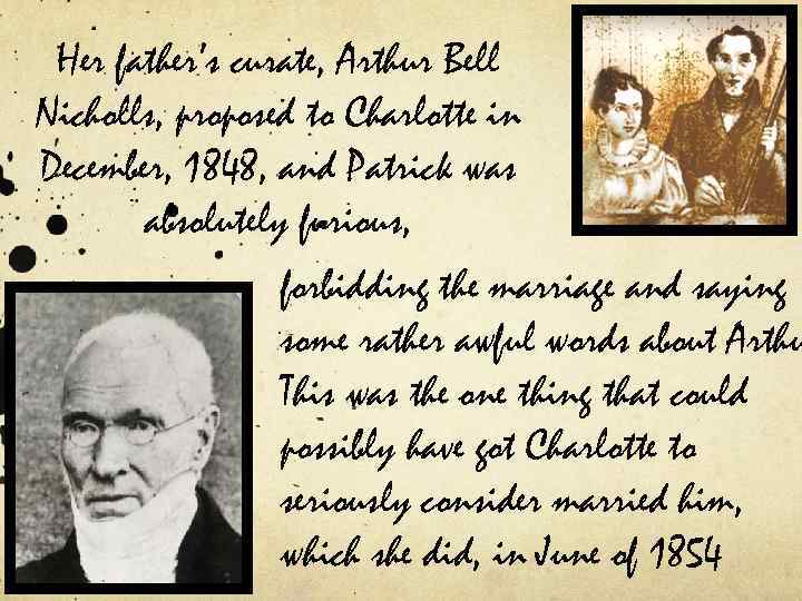 Her father’s curate, Arthur Bell Nicholls, proposed to Charlotte in December, 1848, and Patrick