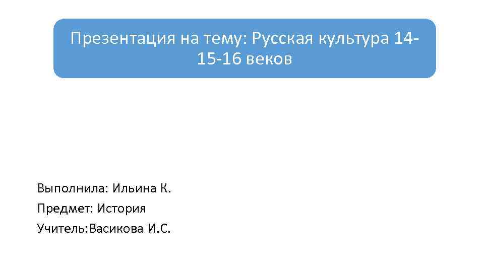 Презентация на тему: Русская культура 14 15 16 веков Выполнила: Ильина К. Предмет: История