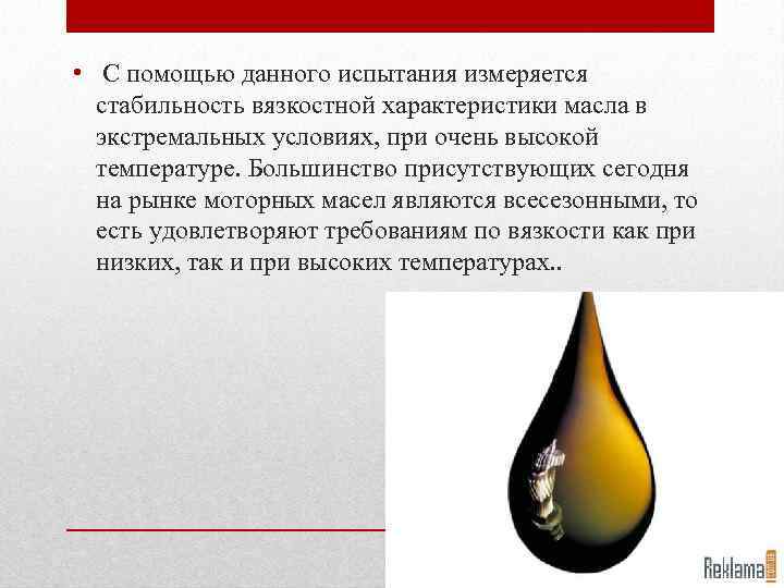  • С помощью данного испытания измеряется стабильность вязкостной характеристики масла в экстремальных условиях,