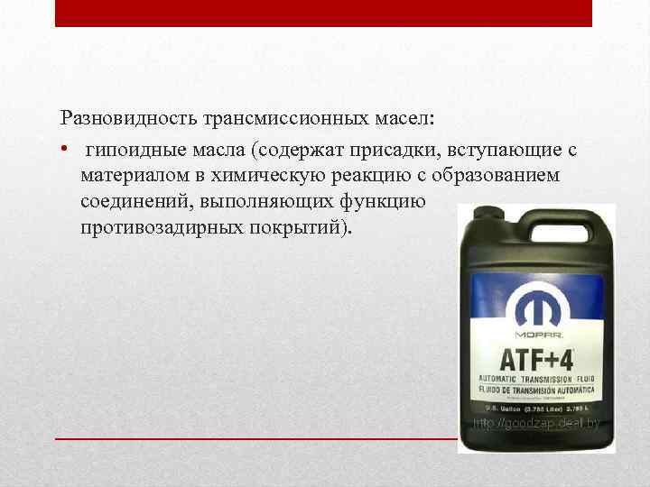 Разновидность трансмиссионных масел: • гипоидные масла (содержат присадки, вступающие с материалом в химическую реакцию