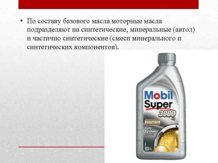  • По составу базового масла моторные масла подразделяют на синтетические, минеральные (автол) и