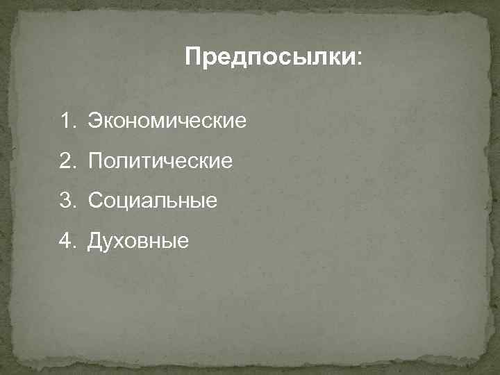 Предпосылки: 1. Экономические 2. Политические 3. Социальные 4. Духовные 