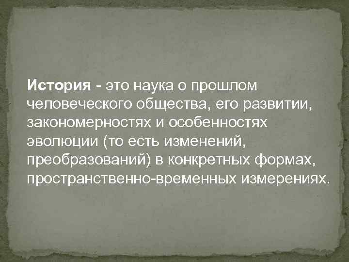 История - это наука о прошлом человеческого общества, его развитии, закономерностях и особенностях эволюции