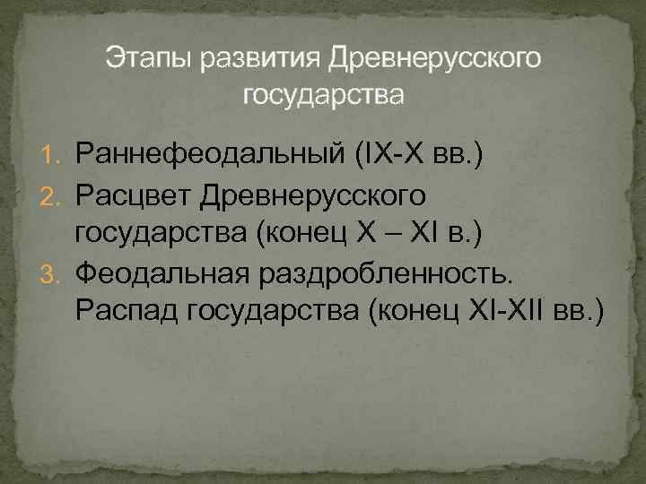 Этапы развития Древнерусского государства 1. Раннефеодальный (IX-X вв. ) 2. Расцвет Древнерусского государства (конец