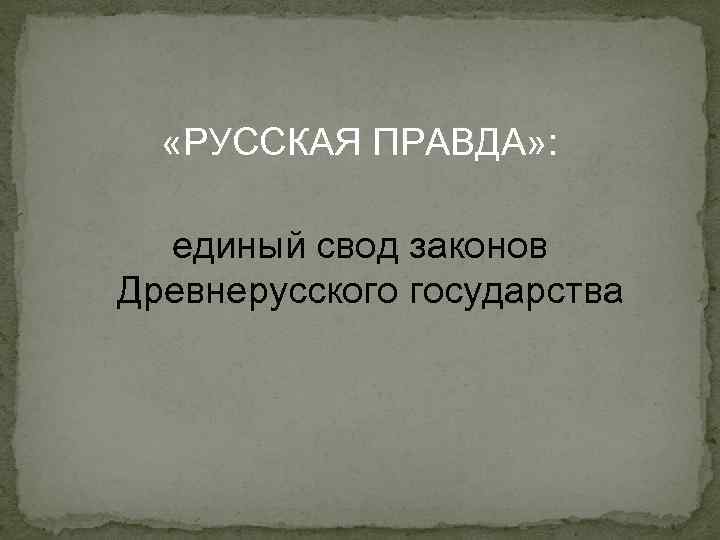  «РУССКАЯ ПРАВДА» : единый свод законов Древнерусского государства 