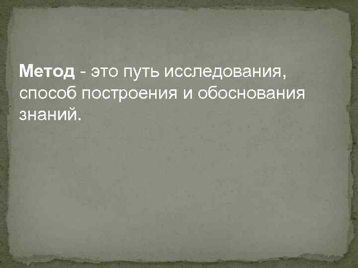 Метод - это путь исследования, способ построения и обоснования знаний. 