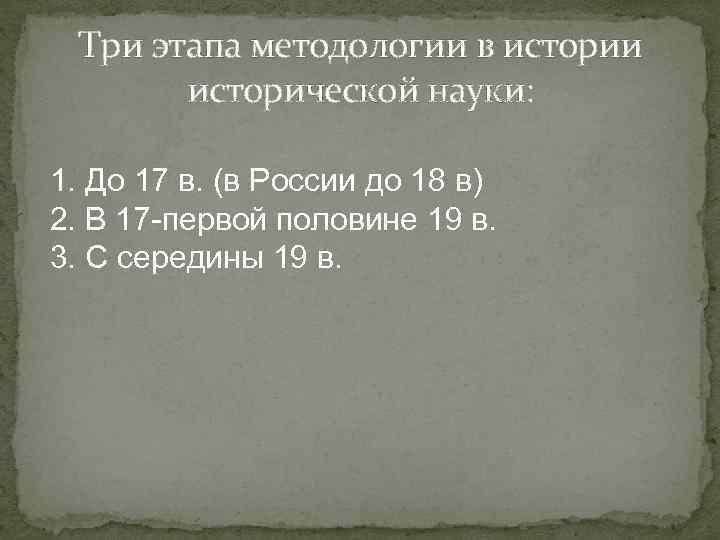 Три этапа методологии в истории исторической науки: 1. До 17 в. (в России до