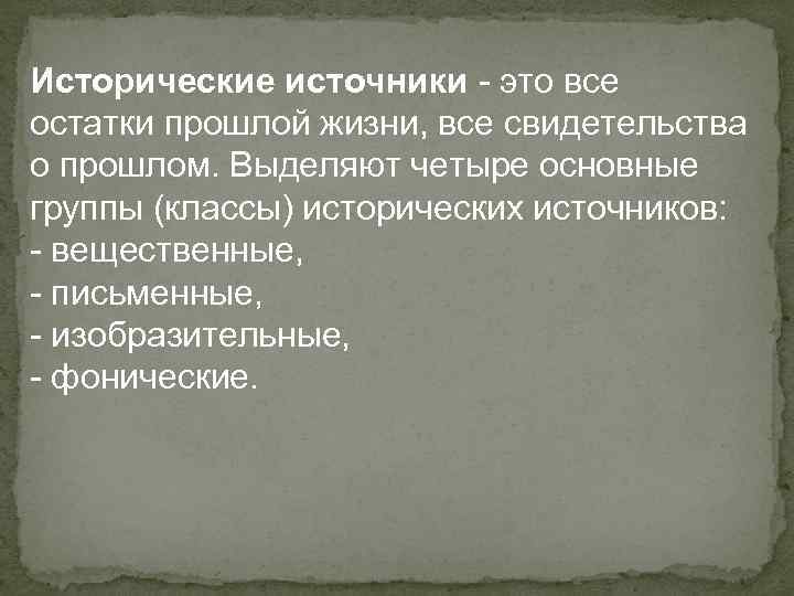 Исторические источники - это все остатки прошлой жизни, все свидетельства о прошлом. Выделяют четыре