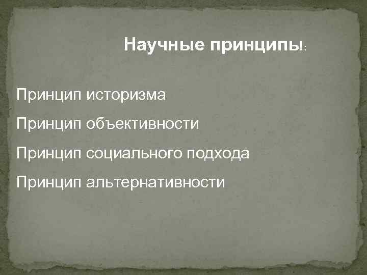 Научные принципы: Принцип историзма Принцип объективности Принцип социального подхода Принцип альтернативности 