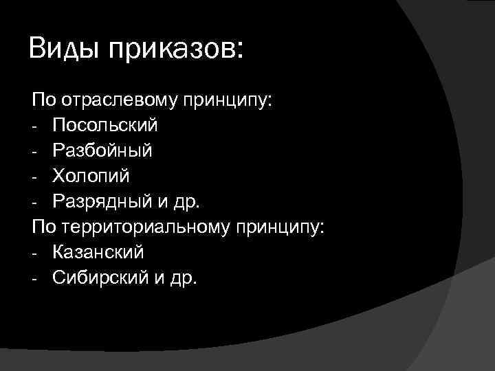 Виды приказов: По отраслевому принципу: - Посольский - Разбойный - Холопий - Разрядный и