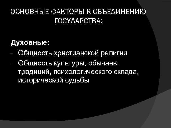 ОСНОВНЫЕ ФАКТОРЫ К ОБЪЕДИНЕНИЮ ГОСУДАРСТВА: Духовные: - Общность христианской религии - Общность культуры, обычаев,