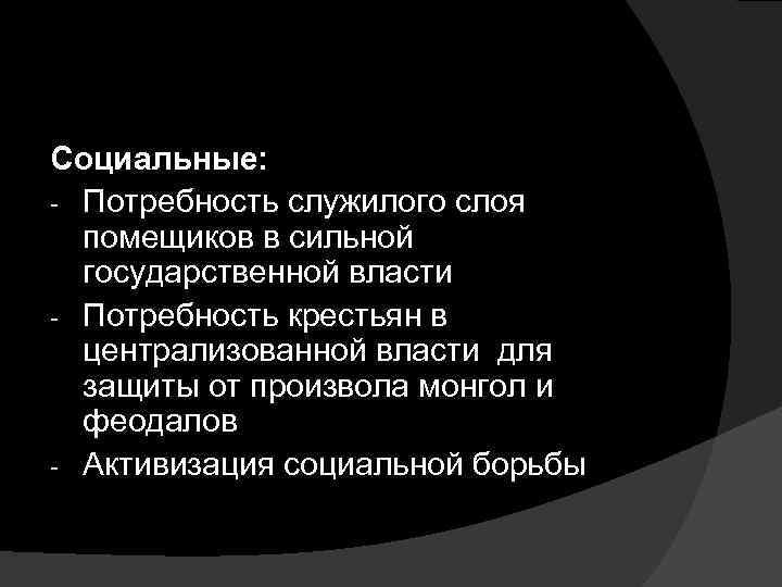 Социальные: - Потребность служилого слоя помещиков в сильной государственной власти - Потребность крестьян в