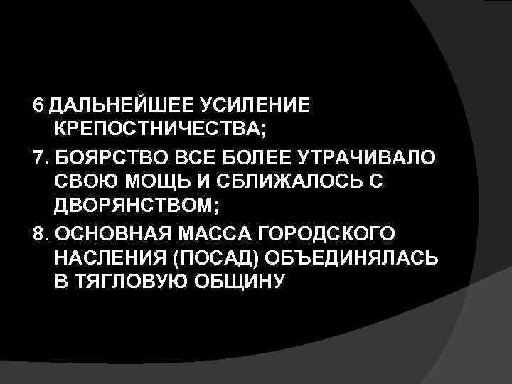 6 ДАЛЬНЕЙШЕЕ УСИЛЕНИЕ КРЕПОСТНИЧЕСТВА; 7. БОЯРСТВО ВСЕ БОЛЕЕ УТРАЧИВАЛО СВОЮ МОЩЬ И СБЛИЖАЛОСЬ С