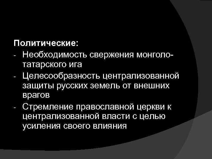 Политические: - Необходимость свержения монголотатарского ига - Целесообразность централизованной защиты русских земель от внешних