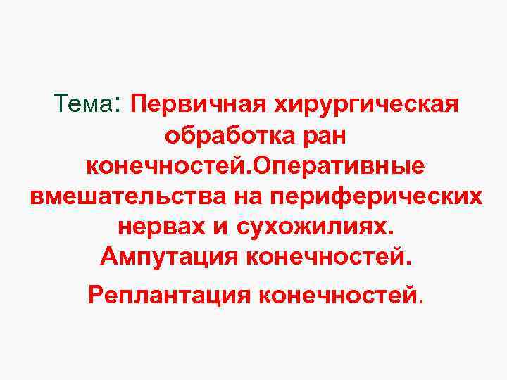 Тема: Первичная хирургическая обработка ран конечностей. Оперативные вмешательства на периферических нервах и сухожилиях. Ампутация