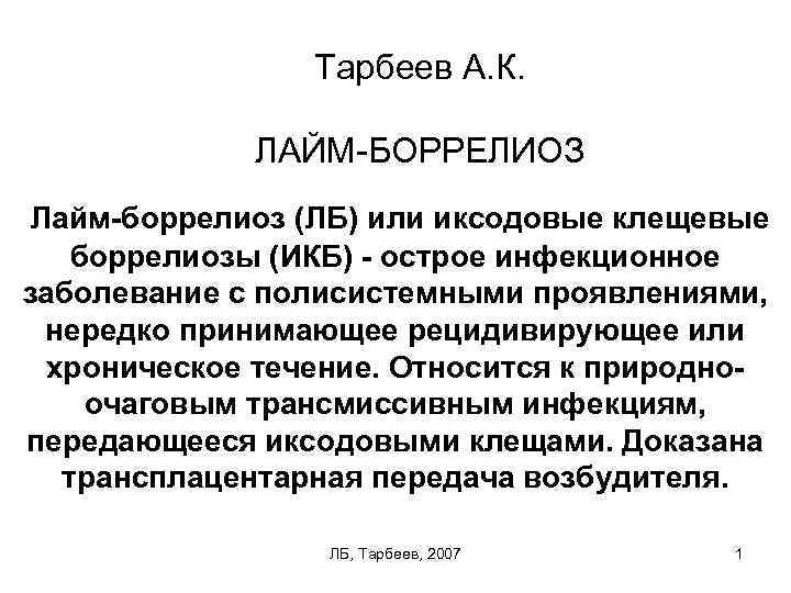 Тарбеев А. К. ЛАЙМ БОРРЕЛИОЗ Лайм-боррелиоз (ЛБ) или иксодовые клещевые боррелиозы (ИКБ) - острое