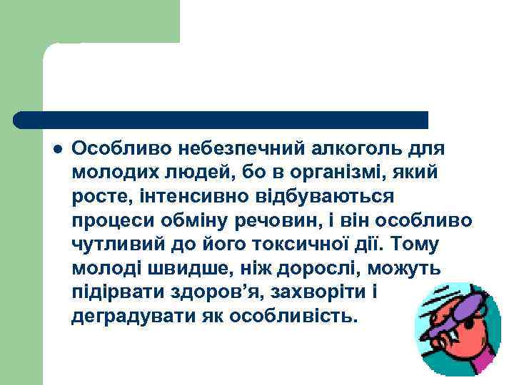 l Особливо небезпечний алкоголь для молодих людей, бо в організмі, який росте, інтенсивно відбуваються