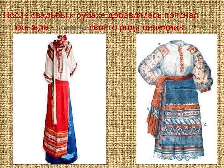 После свадьбы к рубахе добавлялась поясная одежда - понева-своего рода передник. 