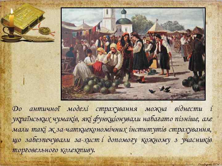 До античної моделі страхування можна віднести і українських чумаків, які функціонували набагато пізніше, але