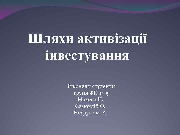 Шляхи активізації інвестування Виконали студенти групи ФК-14 -5 Махова Н. Самохліб О. Нетрусова А.