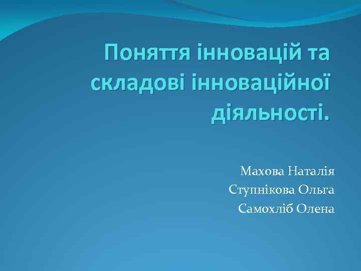 Поняття інновацій та складові інноваційної діяльності. Махова Наталія Ступнікова Ольга Самохліб Олена 