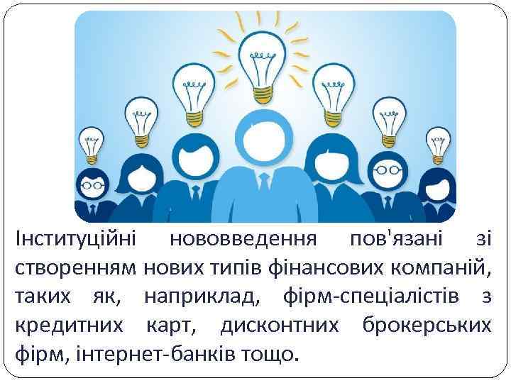 Інституційні нововведення пов'язані зі створенням нових типів фінансових компаній, таких як, наприклад, фірм-спеціалістів з