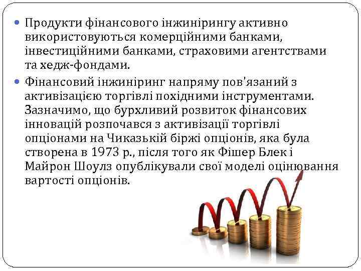  Продукти фінансового інжинірингу активно використовуються комерційними банками, інвестиційними банками, страховими агентствами та хедж-фондами.