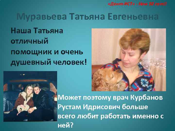  «Дент-ИСТ» - Нам 10 лет!! Муравьева Татьяна Евгеньевна Наша Татьяна отличный помощник и