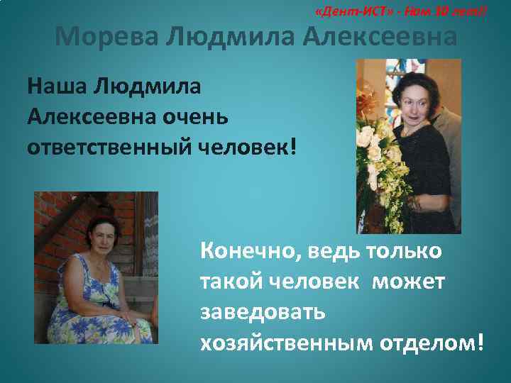  «Дент-ИСТ» - Нам 10 лет!! Морева Людмила Алексеевна Наша Людмила Алексеевна очень ответственный