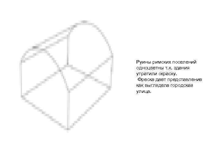 Руины римских поселений одноцветны т. к. здания утратили окраску. Фреска дает представление как выглядела