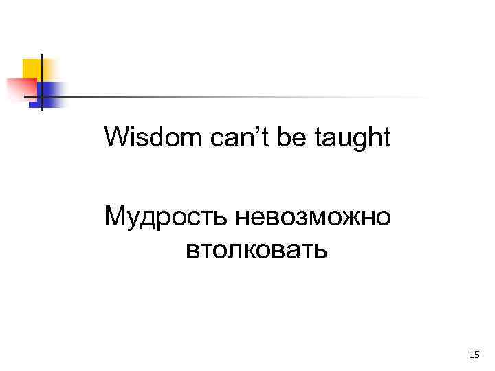 Wisdom can’t be taught Мудрость невозможно втолковать 15 