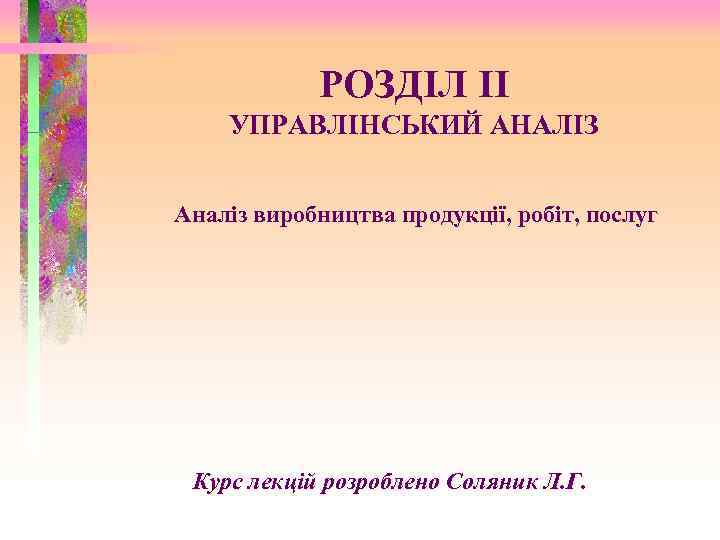 РОЗДІЛ ІІ УПРАВЛІНСЬКИЙ АНАЛІЗ Аналіз виробництва продукції, робіт, послуг Курс лекцій розроблено Соляник Л.