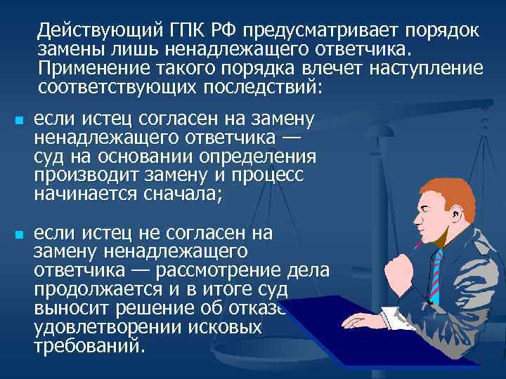 Действующий ГПК РФ предусматривает порядок замены лишь ненадлежащего ответчика. Применение такого порядка влечет наступление