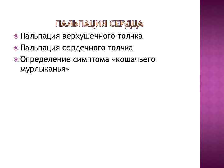  Пальпация верхушечного толчка Пальпация сердечного толчка Определение симптома «кошачьего мурлыканья» 