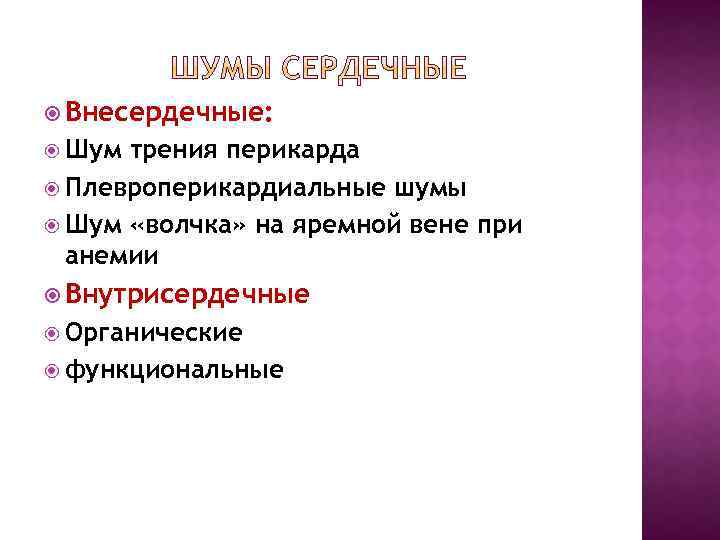  Внесердечные: Шум трения перикарда Плевроперикардиальные шумы Шум «волчка» на яремной вене при анемии