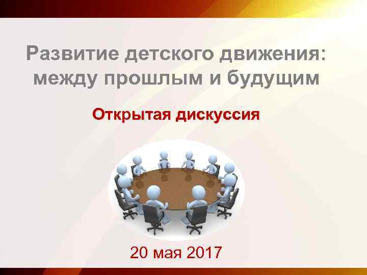 Развитие детского движения: между прошлым и будущим Открытая дискуссия 20 мая 2017 