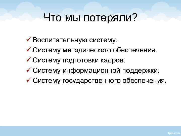 Что мы потеряли? ü Воспитательную систему. ü Систему методического обеспечения. ü Систему подготовки кадров.