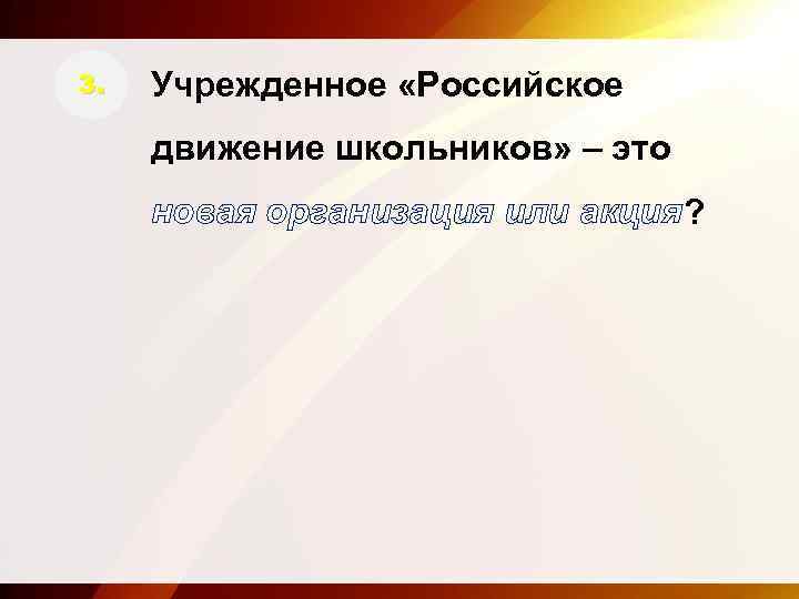 3. Учрежденное «Российское движение школьников» – это новая организация или акция? 